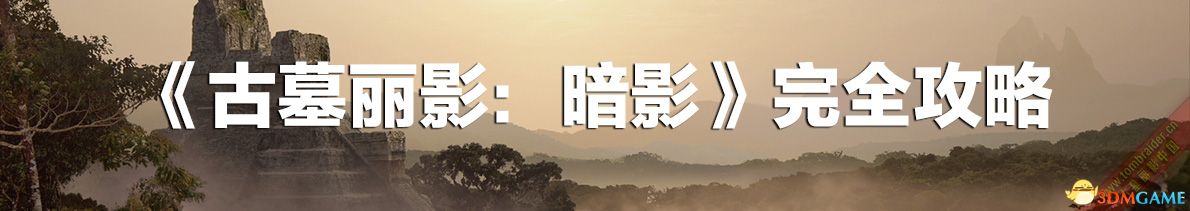 《古墓丽影：暗影》 图文全剧情流程攻略 100%完成度全收集攻略